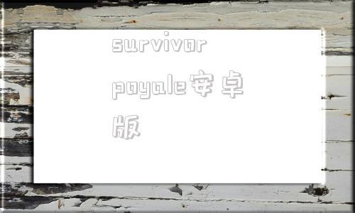 survivorpoyale安卓版survivorroyalepc国际版-第1张图片-太平洋在线下载